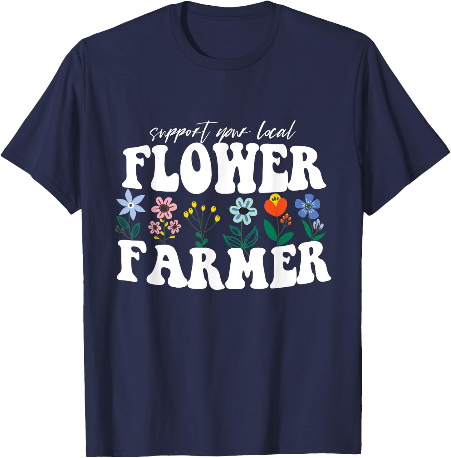 Support Your Local Flower Farmer Fresh Flower Market Florist T-Shirt - T-Shirt | Navy