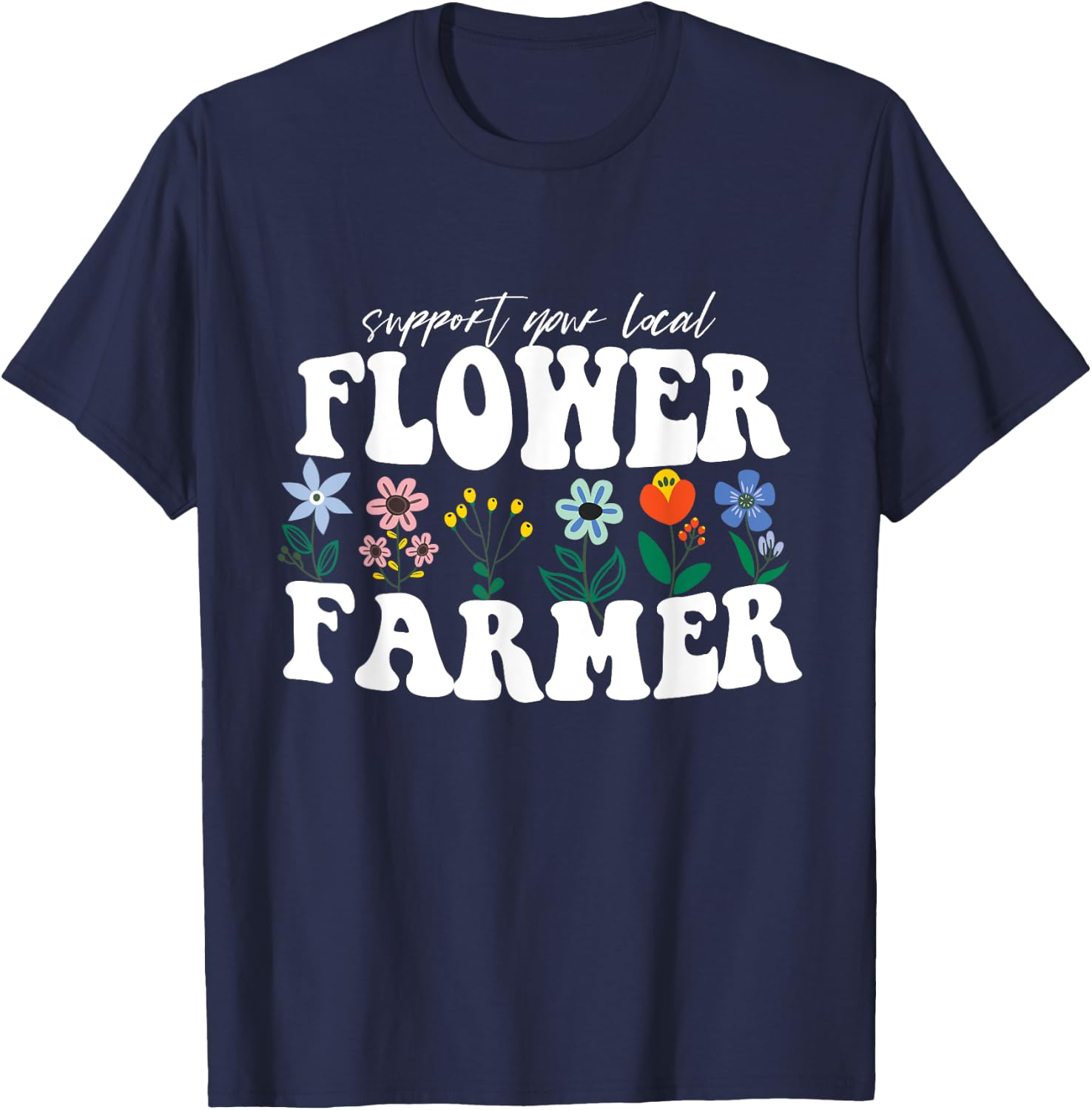 Support Your Local Flower Farmer Fresh Flower Market Florist T-Shirt - T-Shirt | Navy