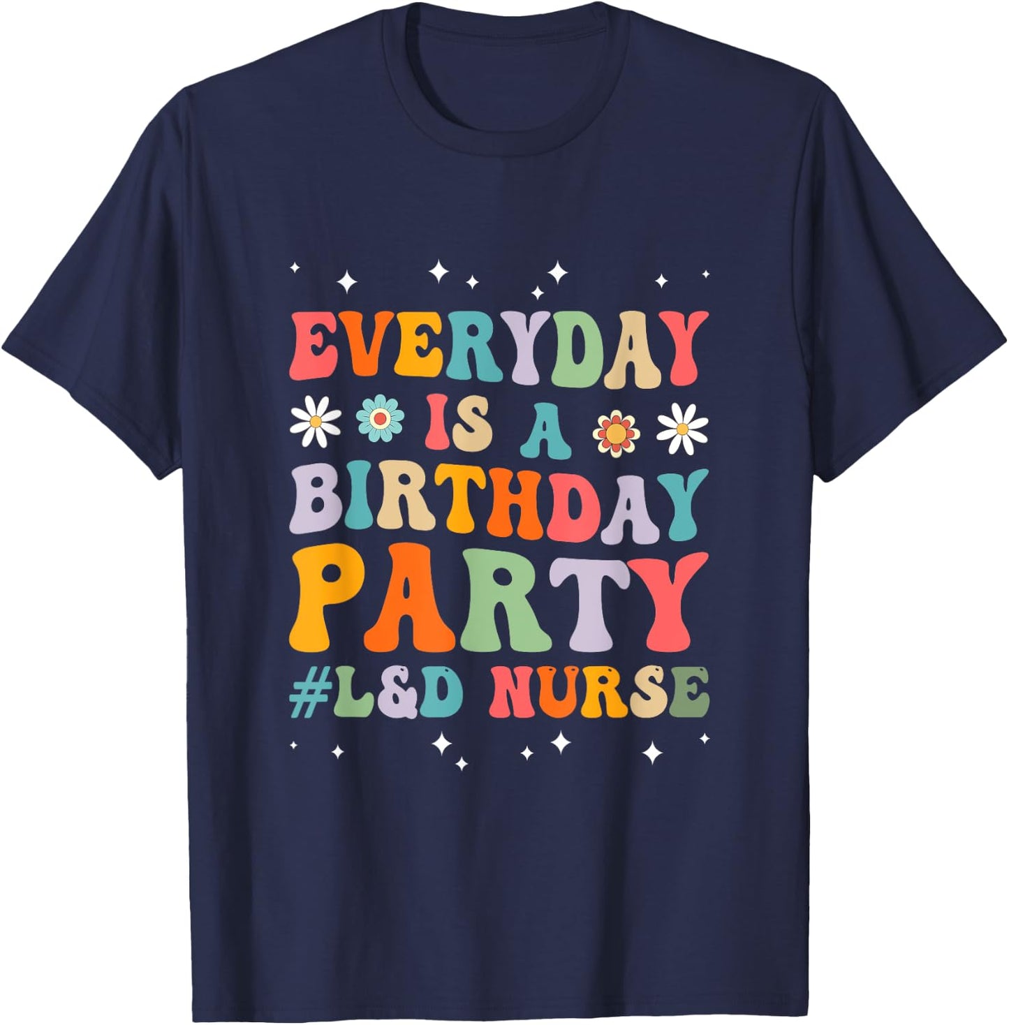 Everyday Is A Birthday Party Labor And Delivery L&D Nurse T-Shirt - T-Shirt | Navy