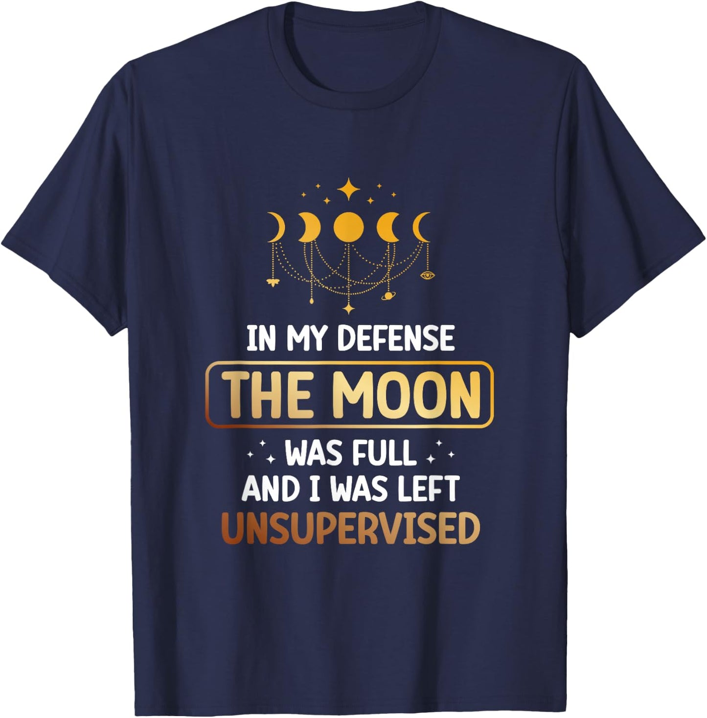 In My Defense The Moon Was Full And I Was Left Unsupervised T-Shirt - T-Shirt | Navy
