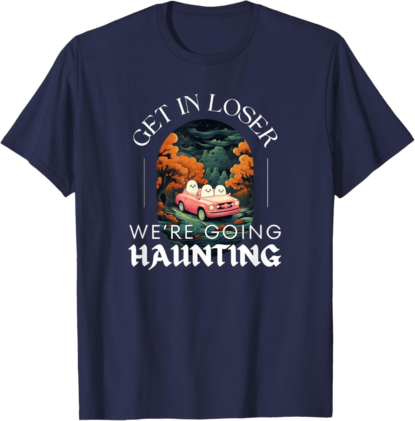 Funny Halloween Ghosts - Get in Loser We're Going Haunting T-Shirt - T-Shirt | Navy
