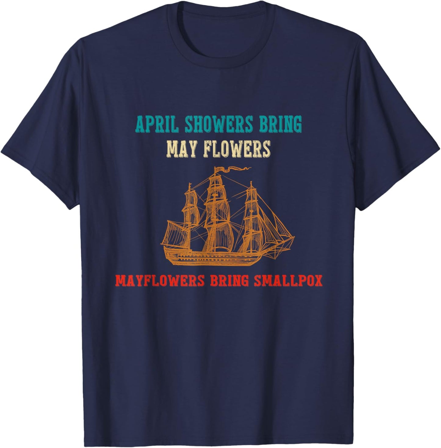 April Showers Bring May Flowers & Mayflowers Bring Smallpox T-Shirt - T-Shirt | Navy