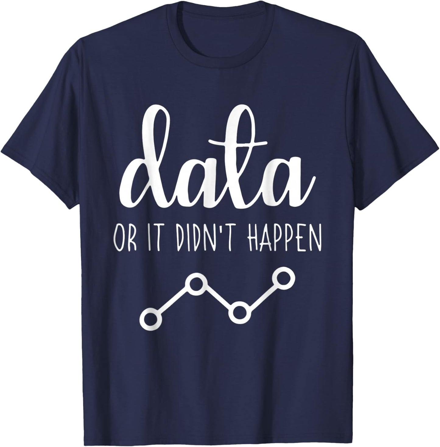 Data Or It Didnt Happen Data Analyst Data Scientist Present T-Shirt - T-Shirt | Navy
