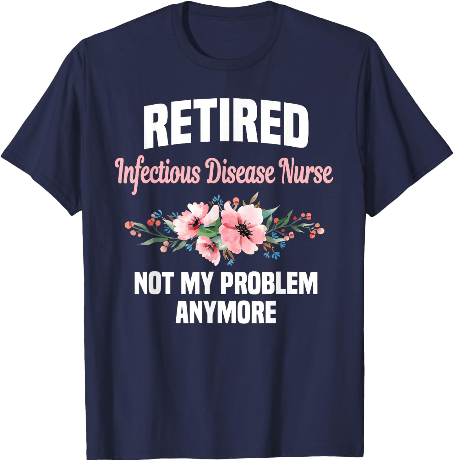 Retired Infectious Disease Nurse Not My Problem Anymore T-Shirt - T-Shirt | Navy