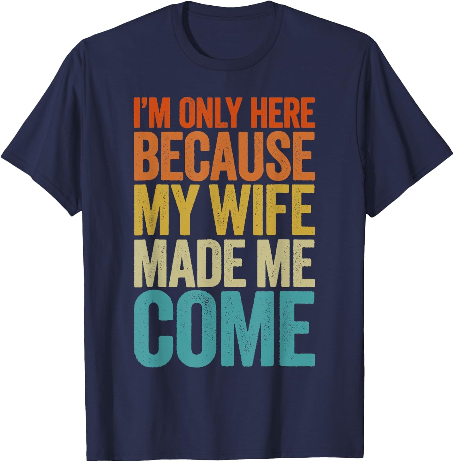 Im Only Here Because My Wife Made Me Come Shirt Funny T-Shirt - T-Shirt | Navy