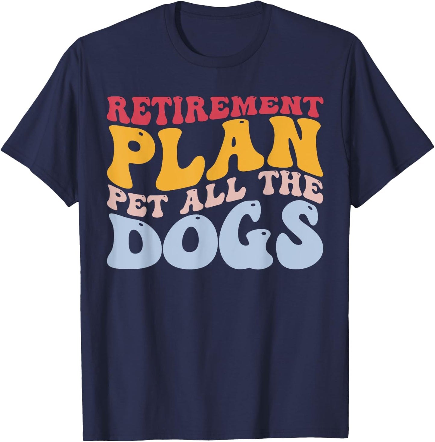 Retirement Plan Pet All The Dogs Funny Retired Pet Lover T-Shirt - T-Shirt | Navy