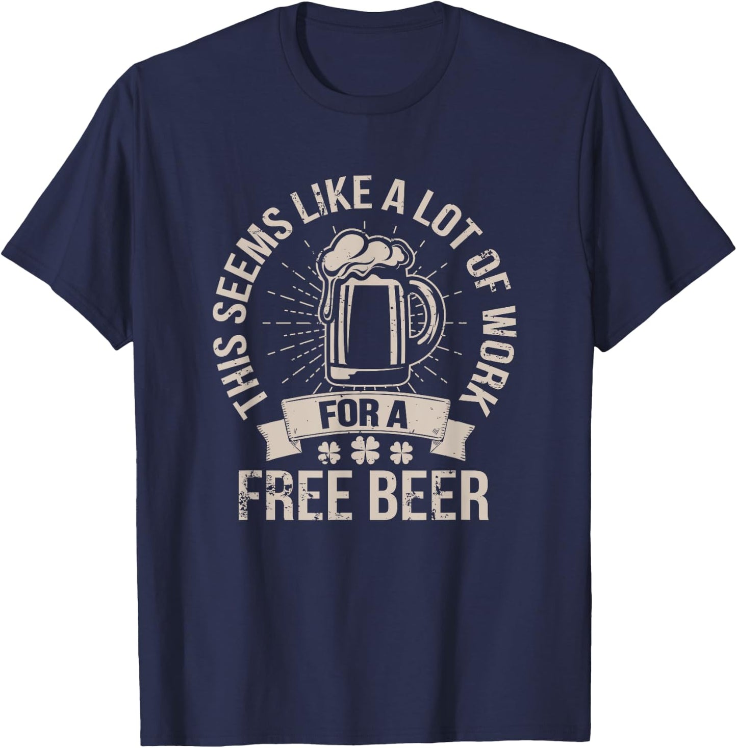 This Seems Like A Lot Of Work For A Free Beer St Pattys Day T-Shirt - T-Shirt | Navy