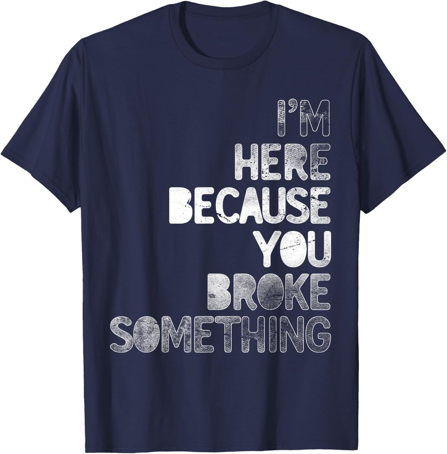 I'm Here Because You Broke Something Mechanic Technician T-Shirt - T-Shirt | Navy