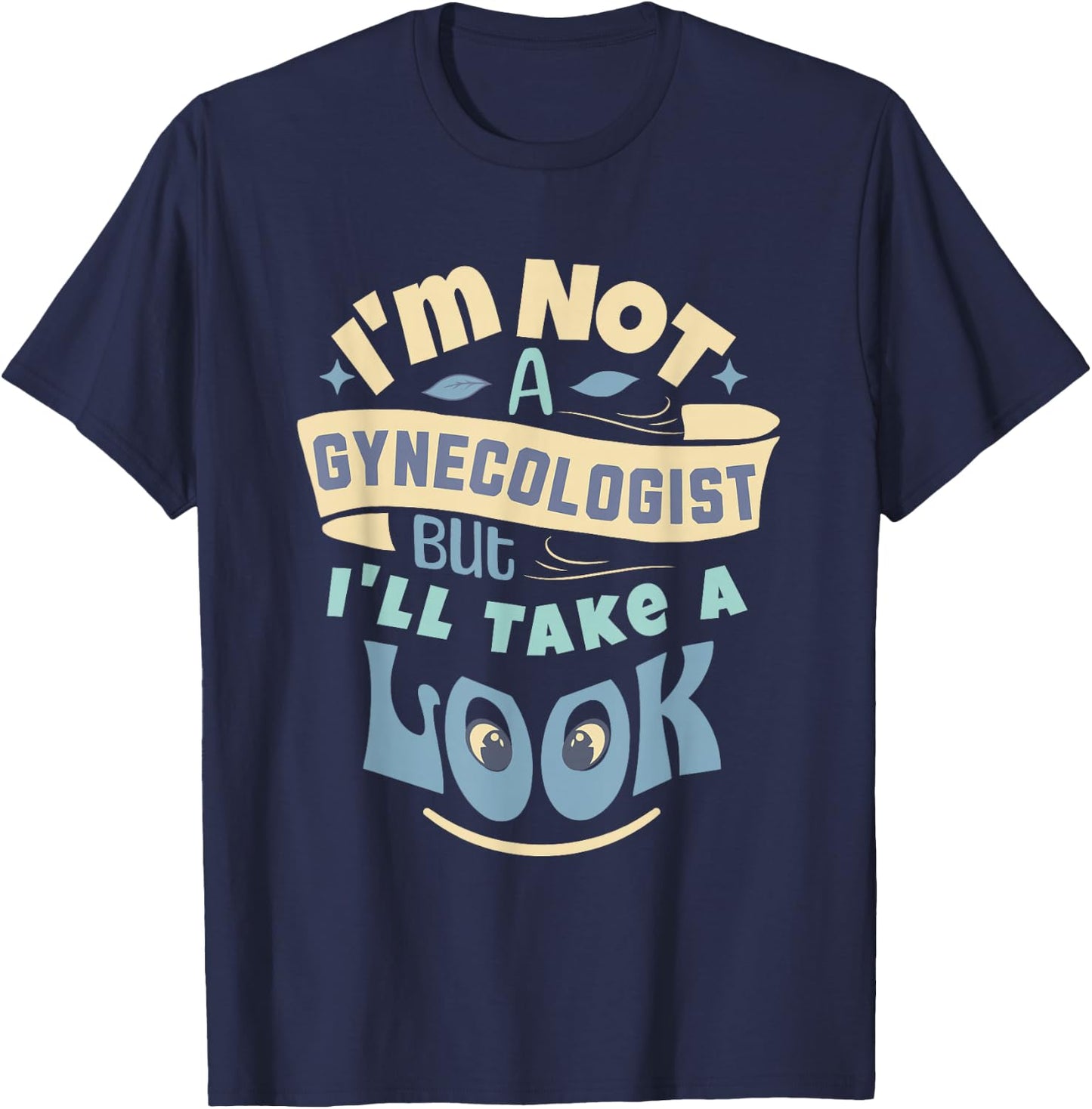 I'm Not A Gynecologist But I'll Take A Look | Ob-Gyn Humor T-Shirt - T-Shirt | Navy