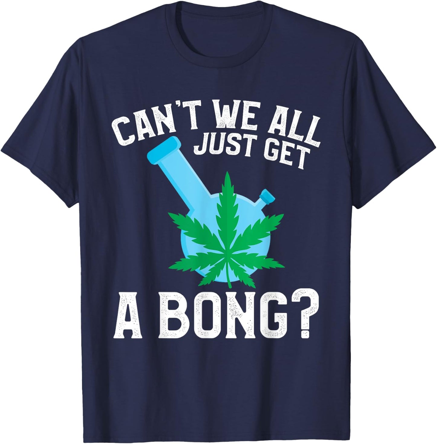 Can't We All Just Get A Bong T-Shirt - T-Shirt | Navy