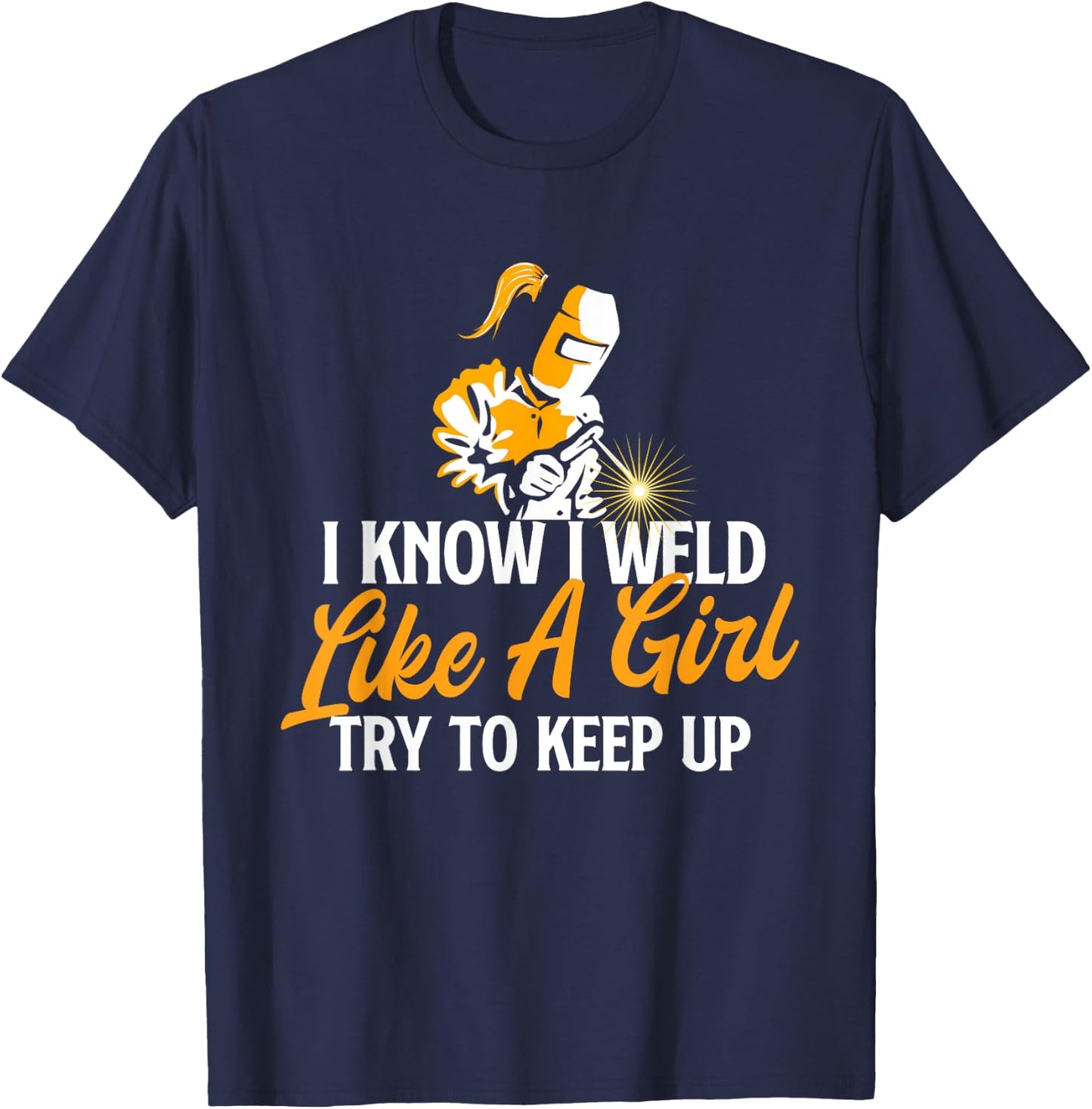 I Know I Weld Like A Girl - Welder Welding Ironworker Weld T-Shirt - T-Shirt | Navy