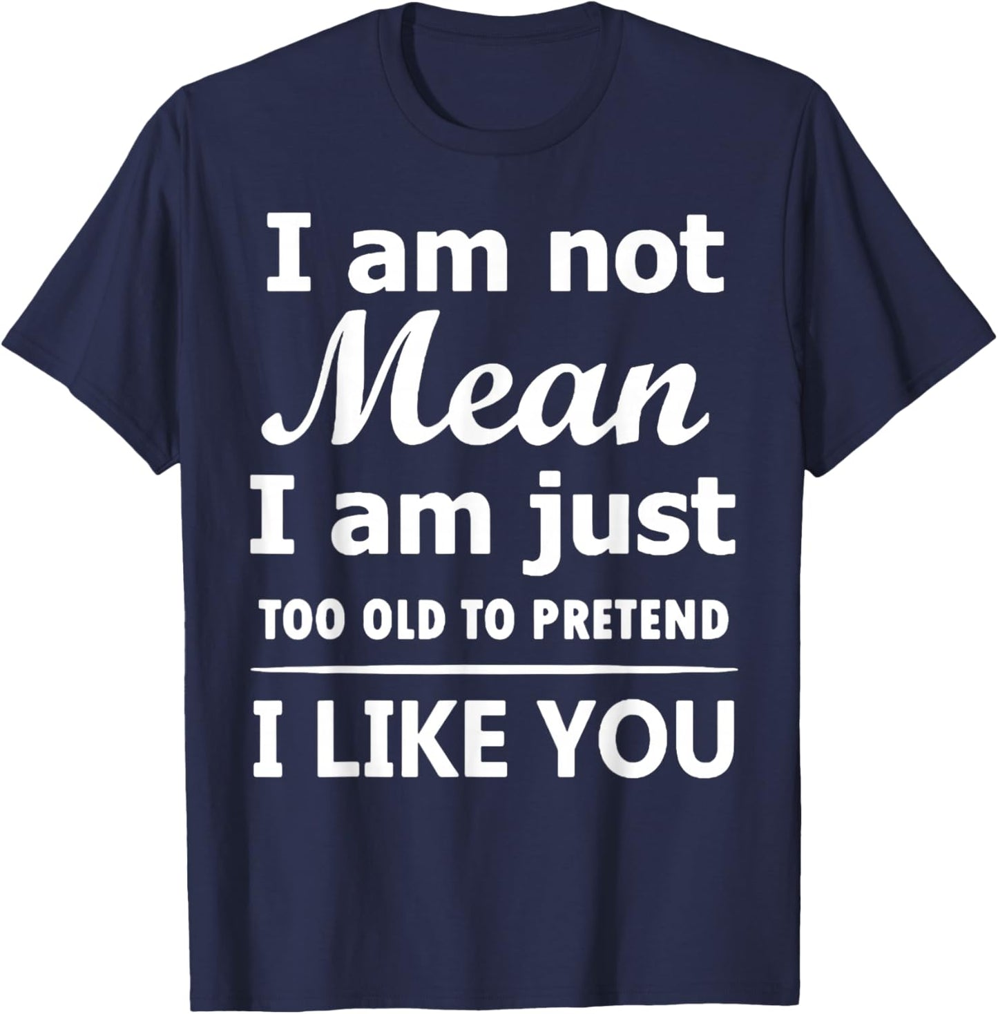 I Am Not Mean I Am Just Too Old to Pretend I Like You T-Shirt - T-Shirt | Navy