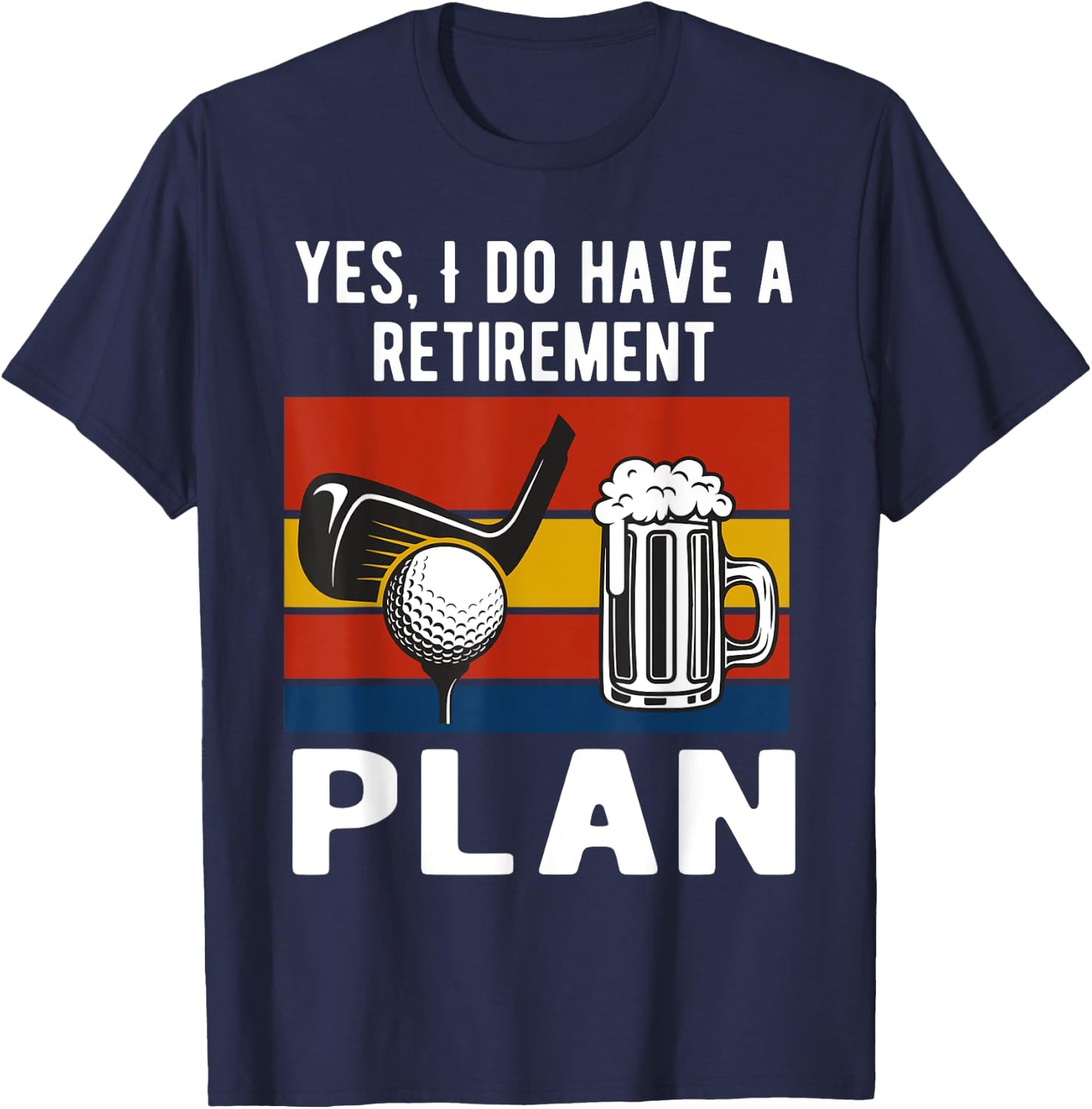 Yes I Do Have A Retirement Golf and Beers Plan Drinking Beer T-Shirt - T-Shirt | Navy
