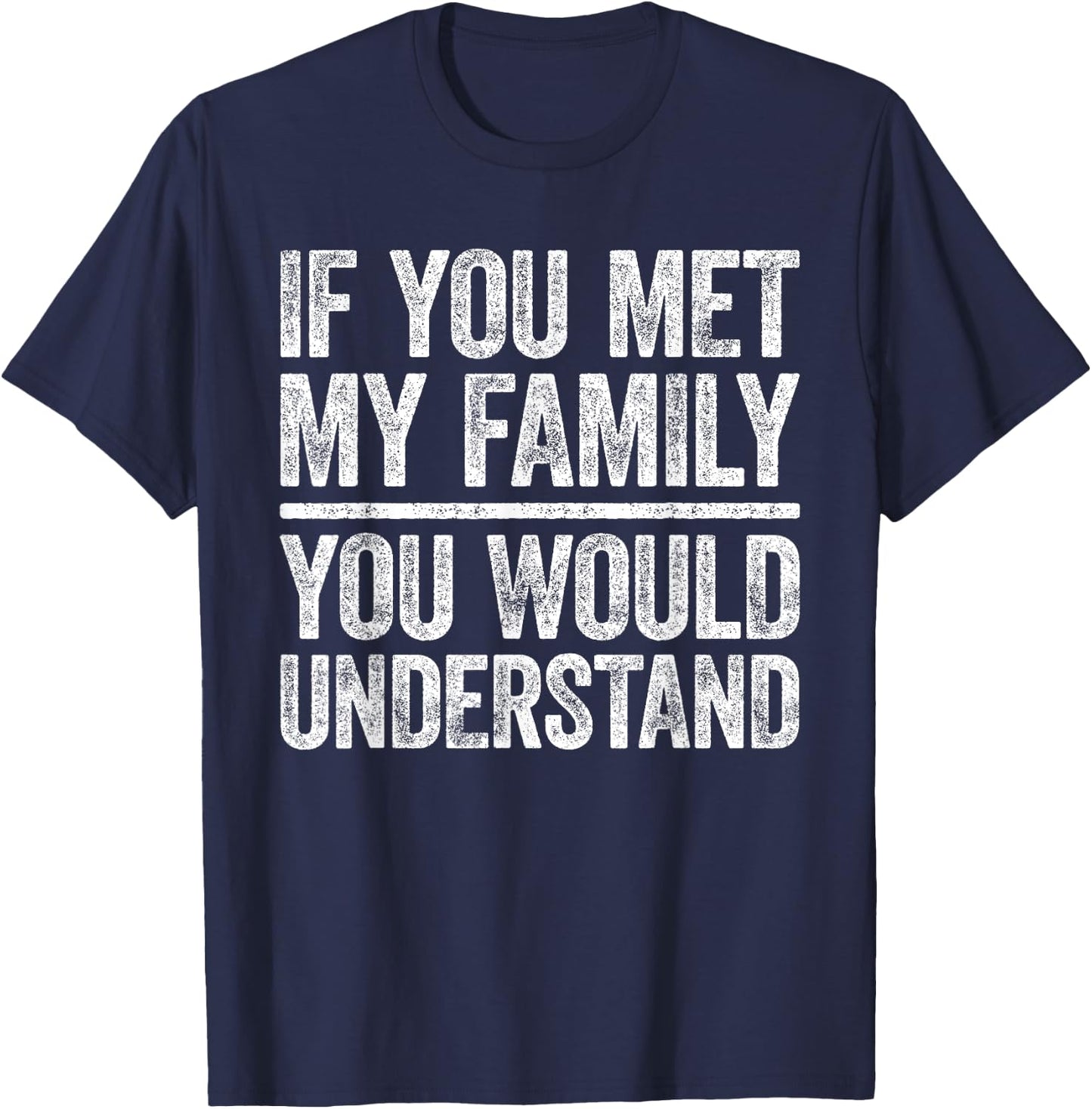 If You Met My Family You Would Understand Shirt Sarcastic T-Shirt - T-Shirt | Navy