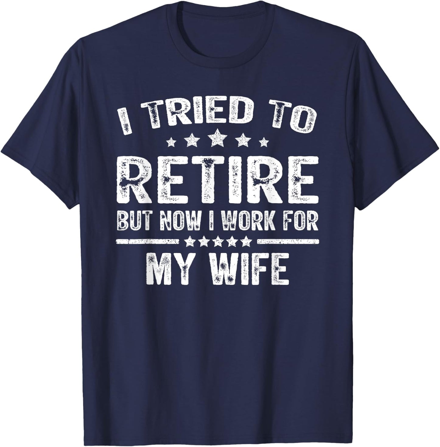I Tried To Retire But Now I Work For My Wife Funny T-Shirt - T-Shirt | Navy