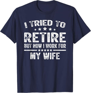I Tried To Retire But Now I Work For My Wife Funny T-Shirt - T-Shirt | Navy