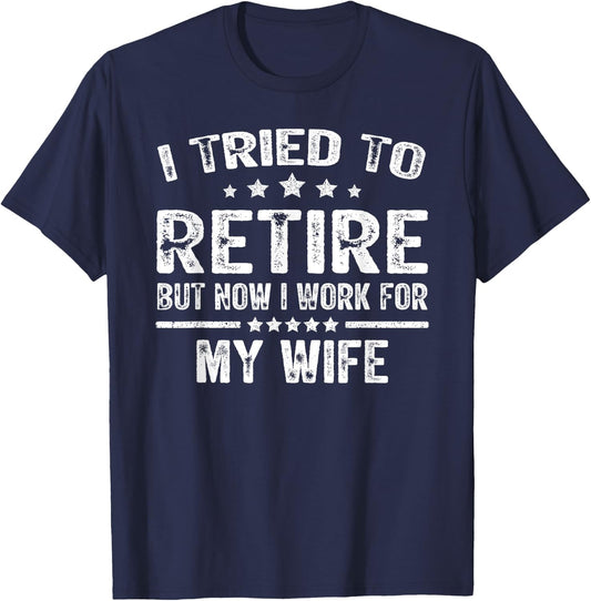 I Tried To Retire But Now I Work For My Wife Funny T-Shirt - T-Shirt | Navy