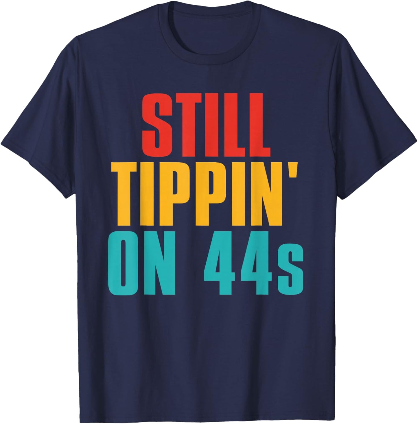 Still Tippin' On 44s Funny Apparel T-Shirt - T-Shirt | Navy