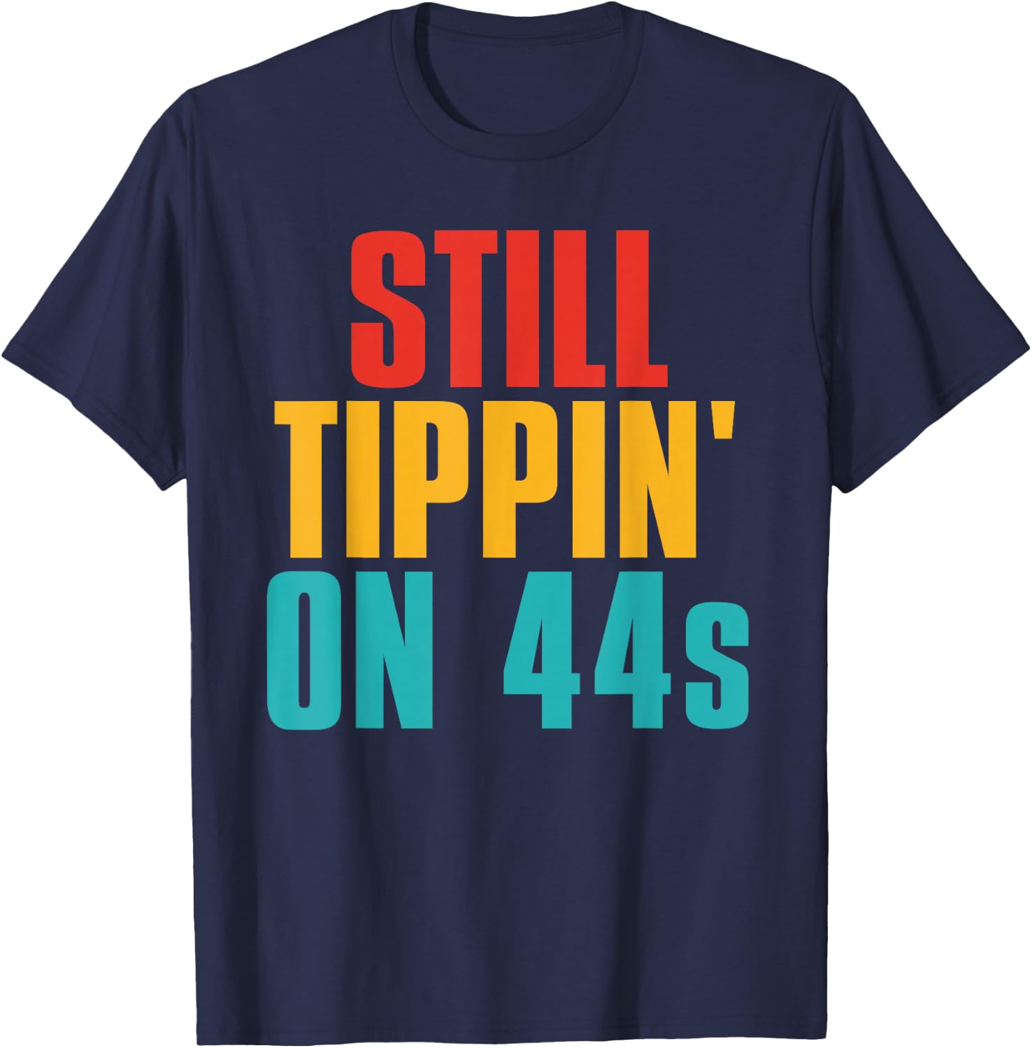 Still Tippin' On 44s Funny Apparel T-Shirt - T-Shirt | Navy
