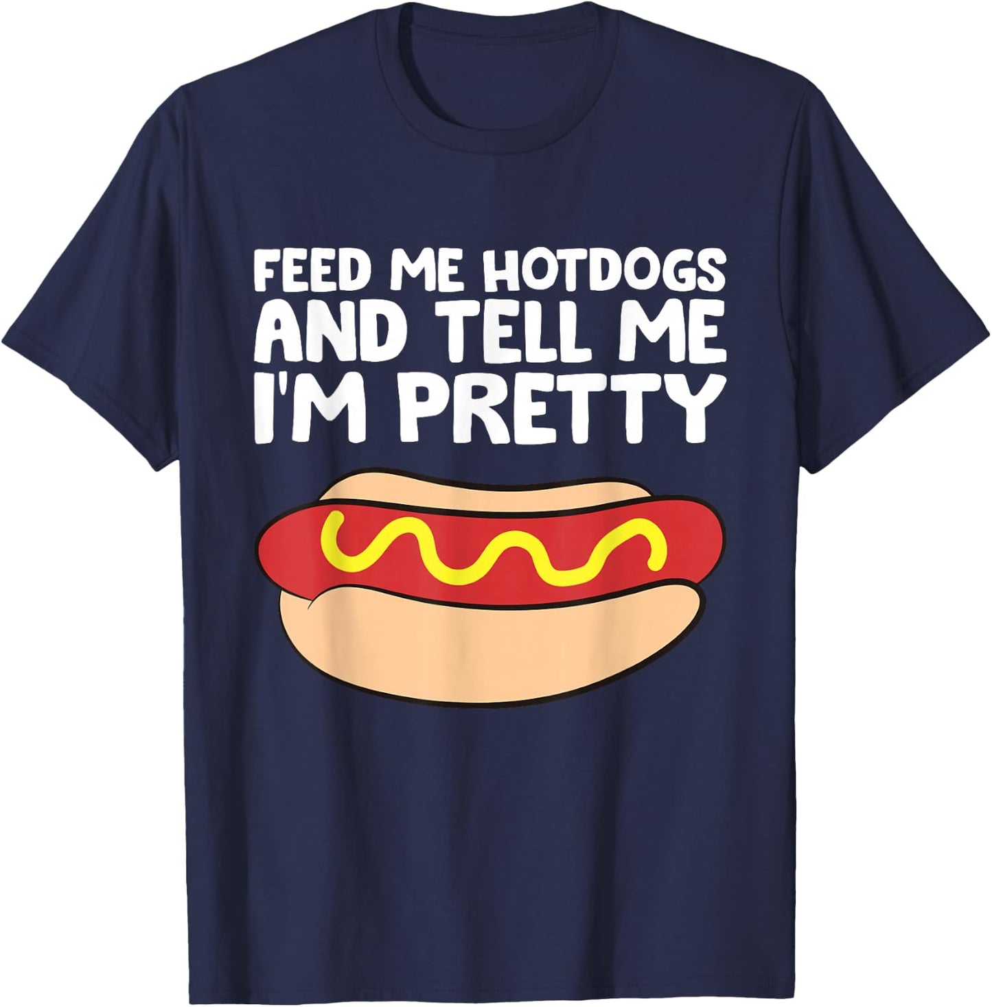 Feed Me Hotdogs and Tell Me I'm Pretty Funny Hot Dog T-Shirt - T-Shirt | Navy