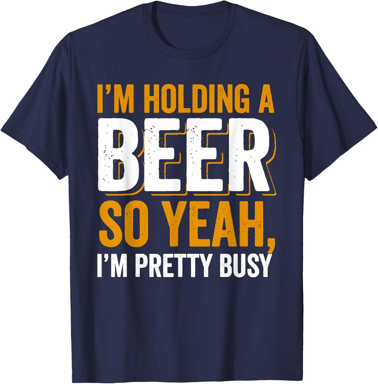 Im Holding a Beer. So yeah, I'm pretty Busy T-Shirt - T-Shirt | Navy