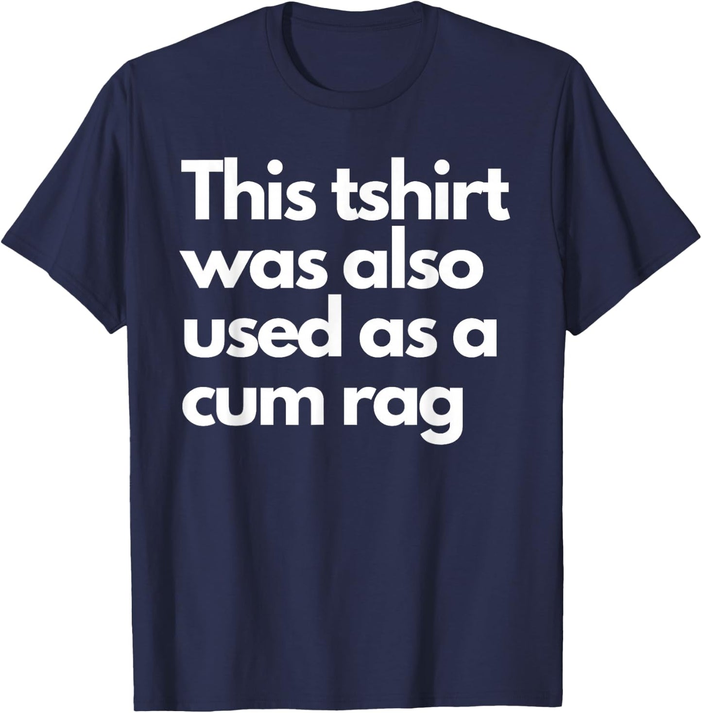 This Was Also Used As A Cum Rag Apparel Funny Humor Saying T-Shirt - T-Shirt | Navy