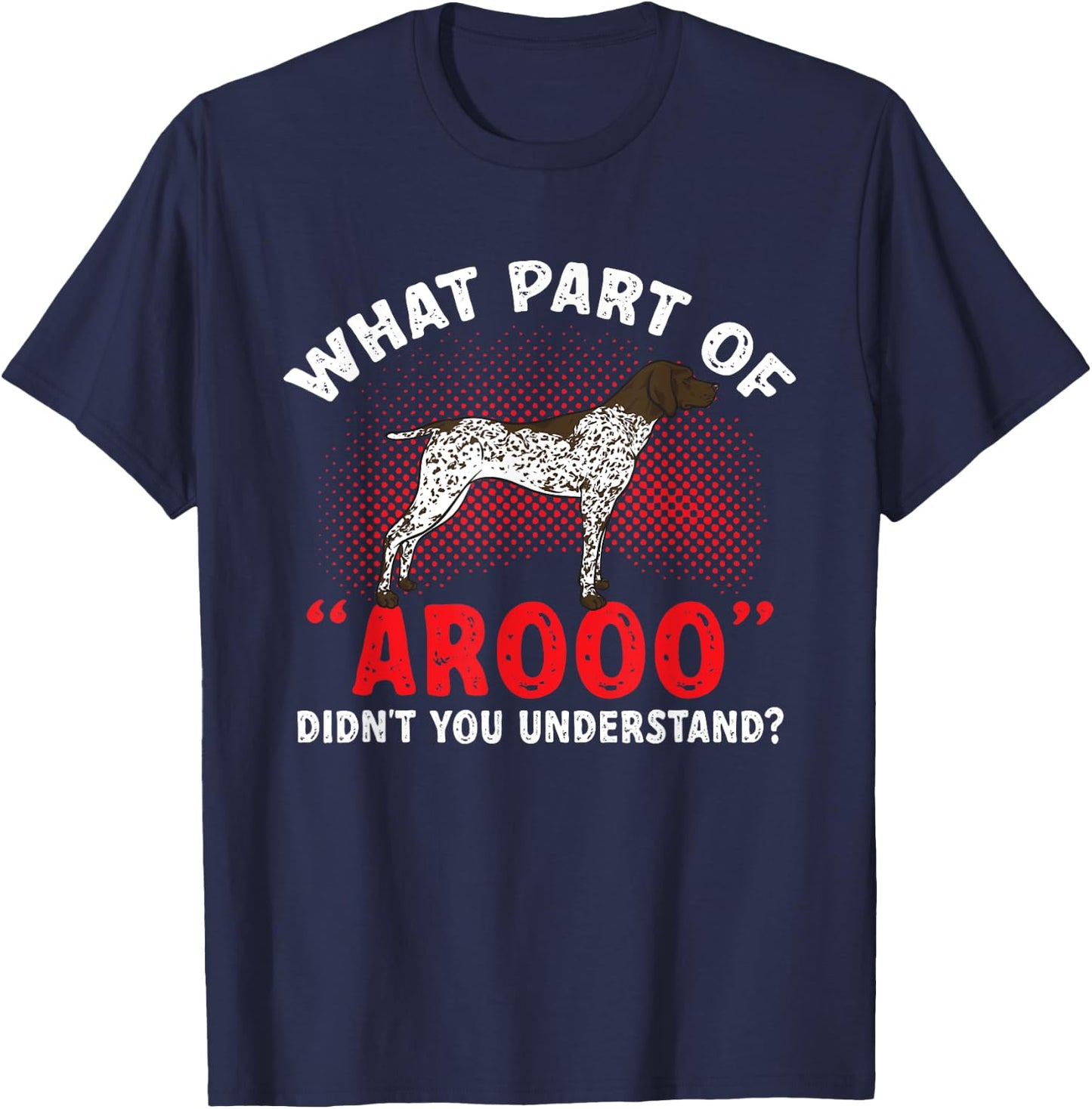 German Shorthaired Pointer What Part Of AROOO GSP Dog T-Shirt - T-Shirt | Navy