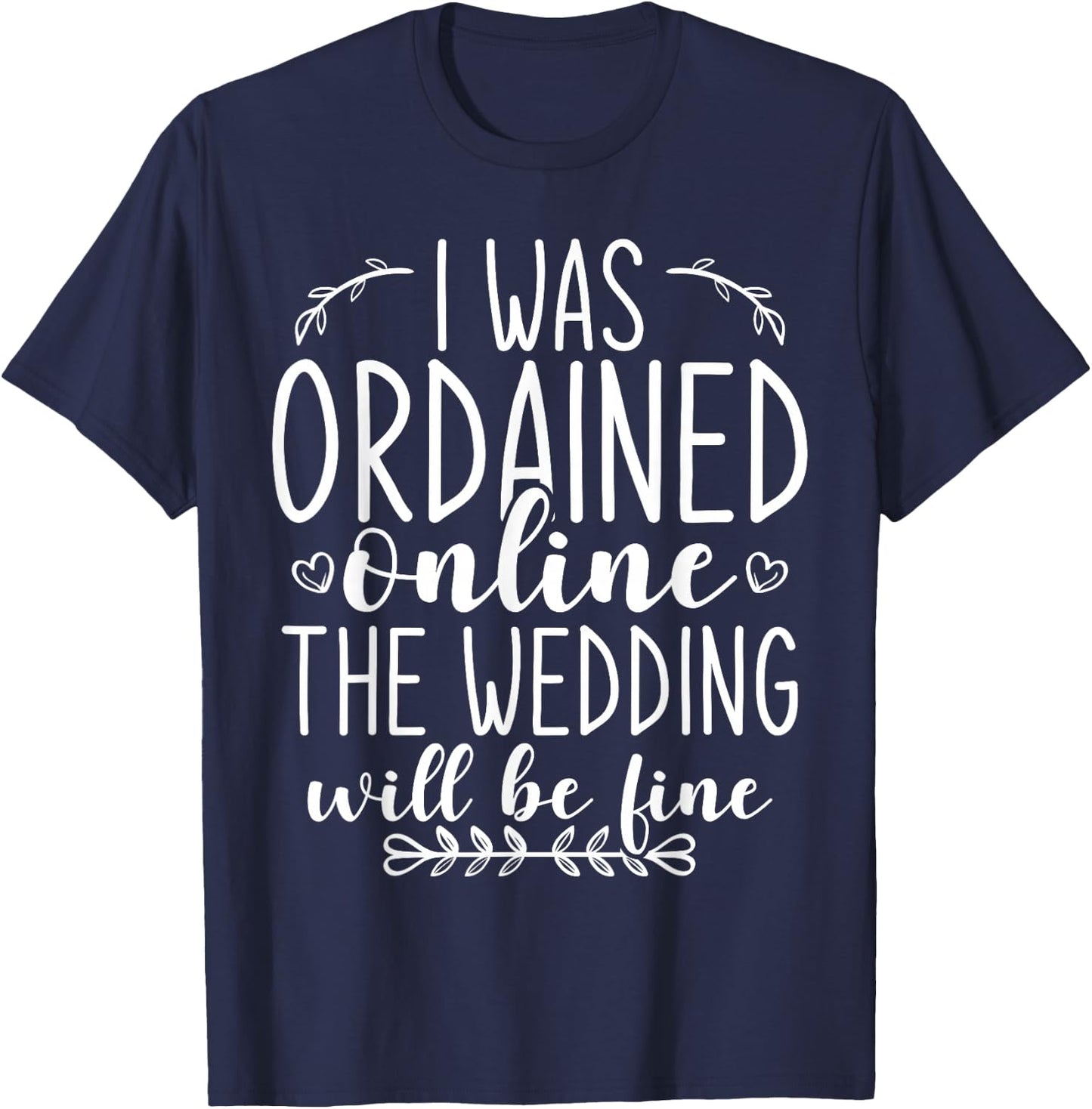 I Was Ordained Online The Wedding Will Be Fine T-Shirt - T-Shirt | Navy