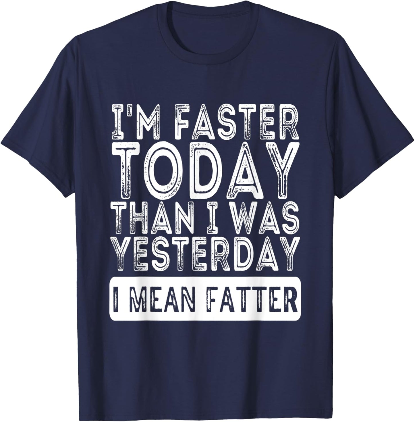 I'm Faster Today Than I Was Yesterday I Mean Fatter Funny T-Shirt - T-Shirt | Navy