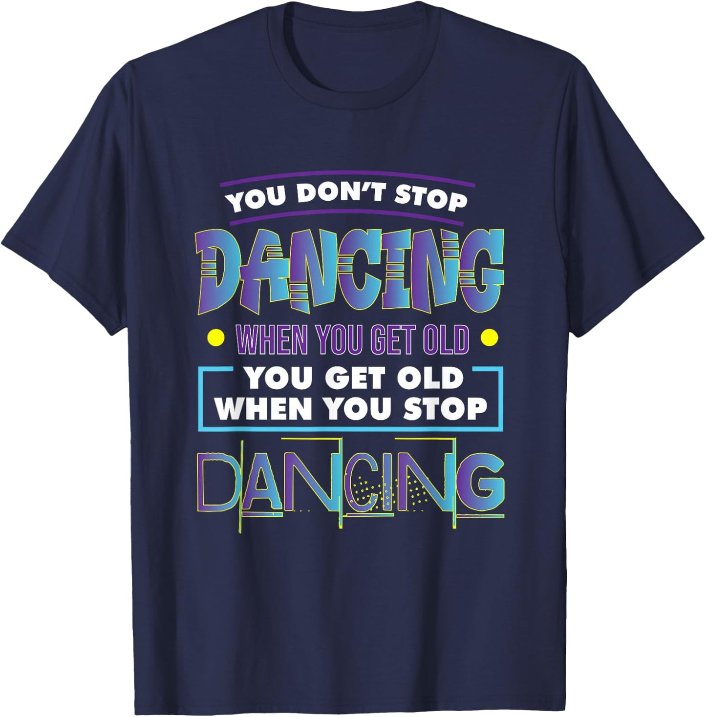 Dancer Dance You Don't Stop Dancing When You Get Old Graphic T-Shirt - T-Shirt | Navy