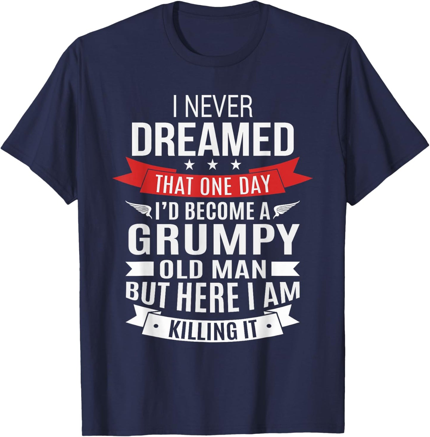 Grumpy Old Man Dream - Over The Hill and Senior Citizen T-Shirt - T-Shirt | Navy