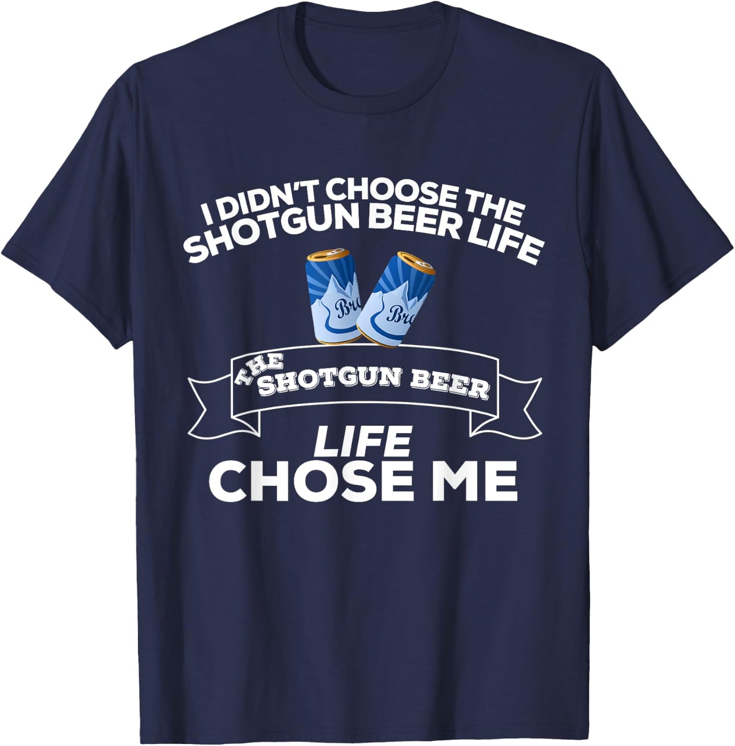I Didn't Choose Shotgun Beer Life Shotgun Beer Life Chose Me T-Shirt - T-Shirt | Navy