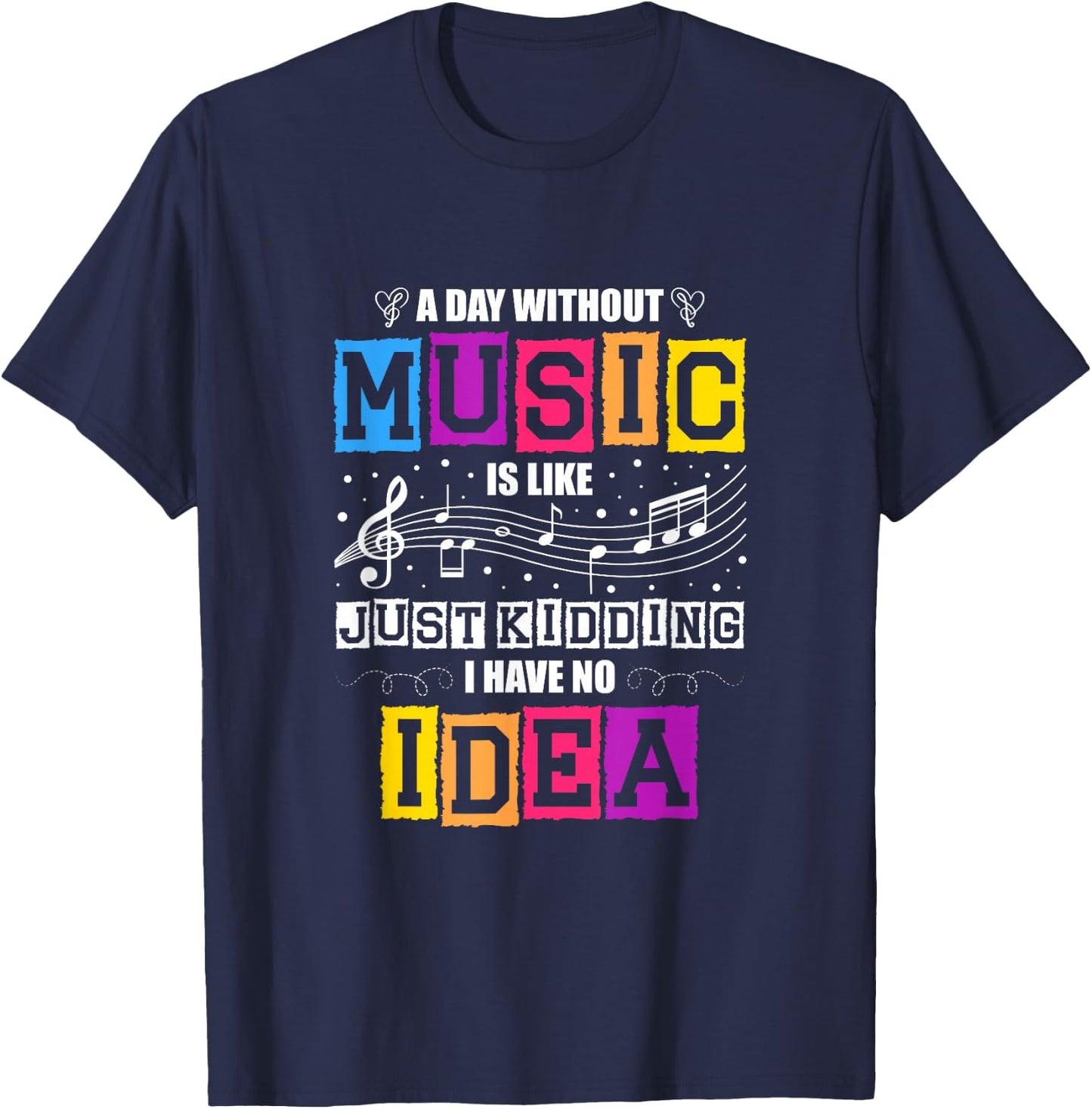 A Day Without Music Is Like Just Kidding I Have No Idea T-Shirt - T-Shirt | Navy