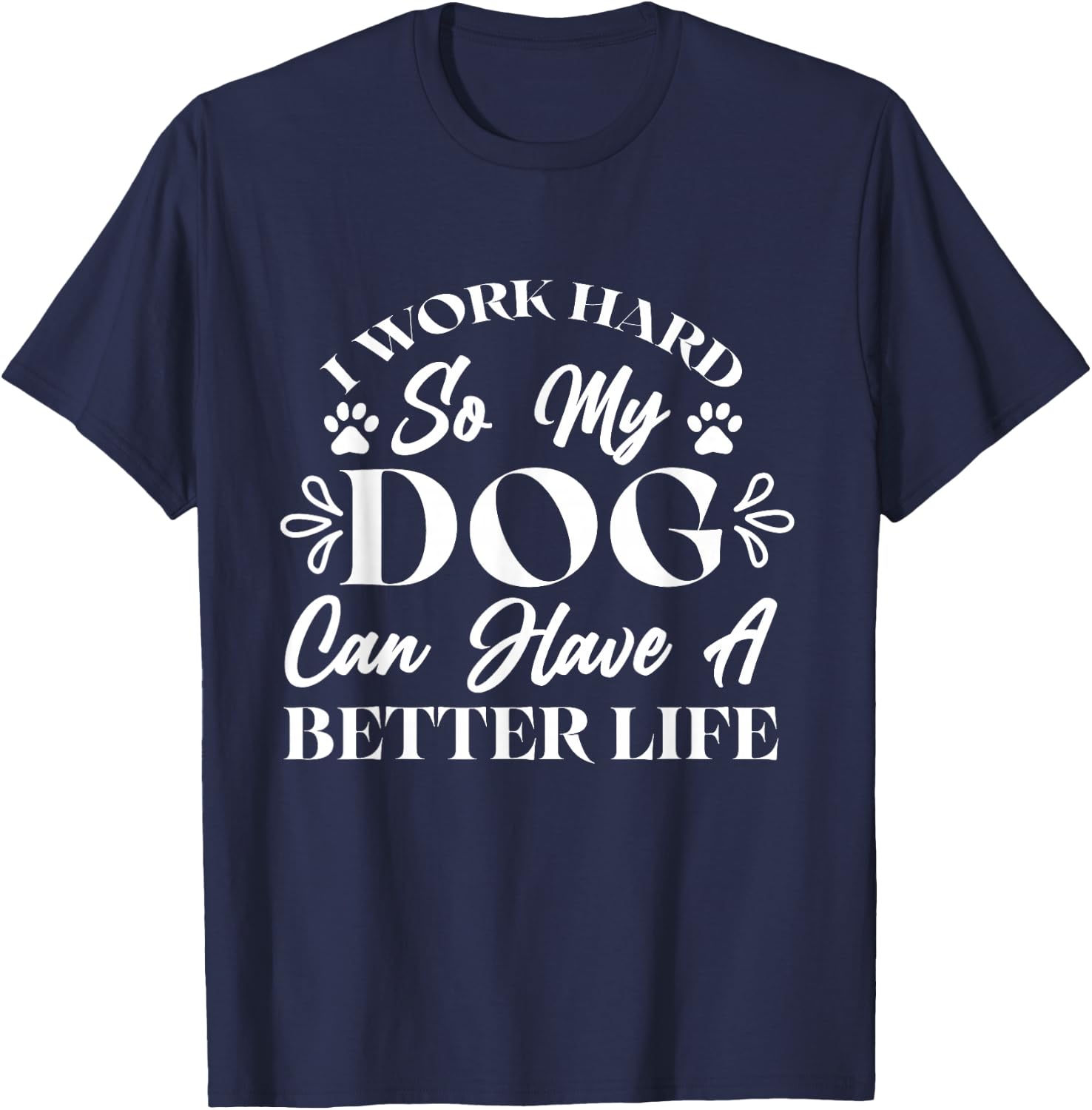 I Work Hard So My Dog Can Have a Better Life T-Shirt - T-Shirt | Navy