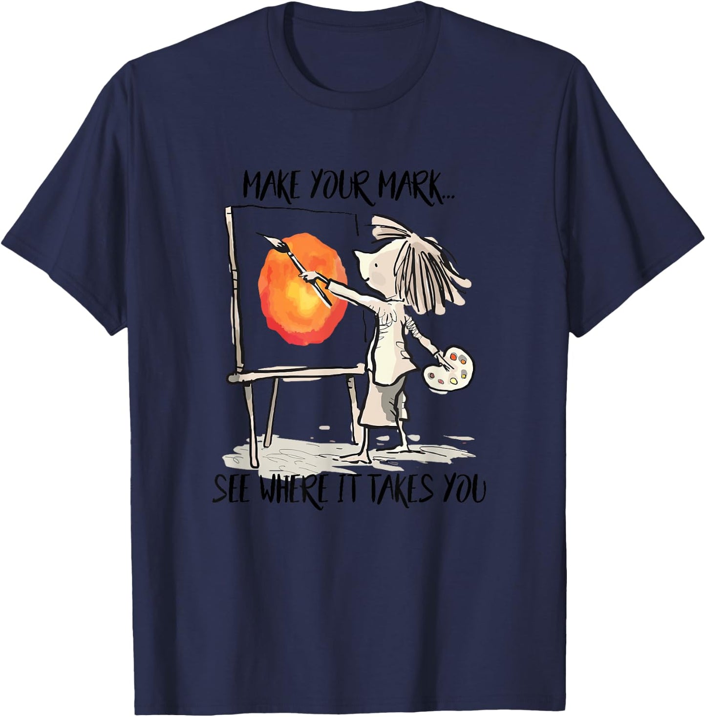 Make Your Mark See Where It Take You Artist Painter Painting T-Shirt - T-Shirt | Navy