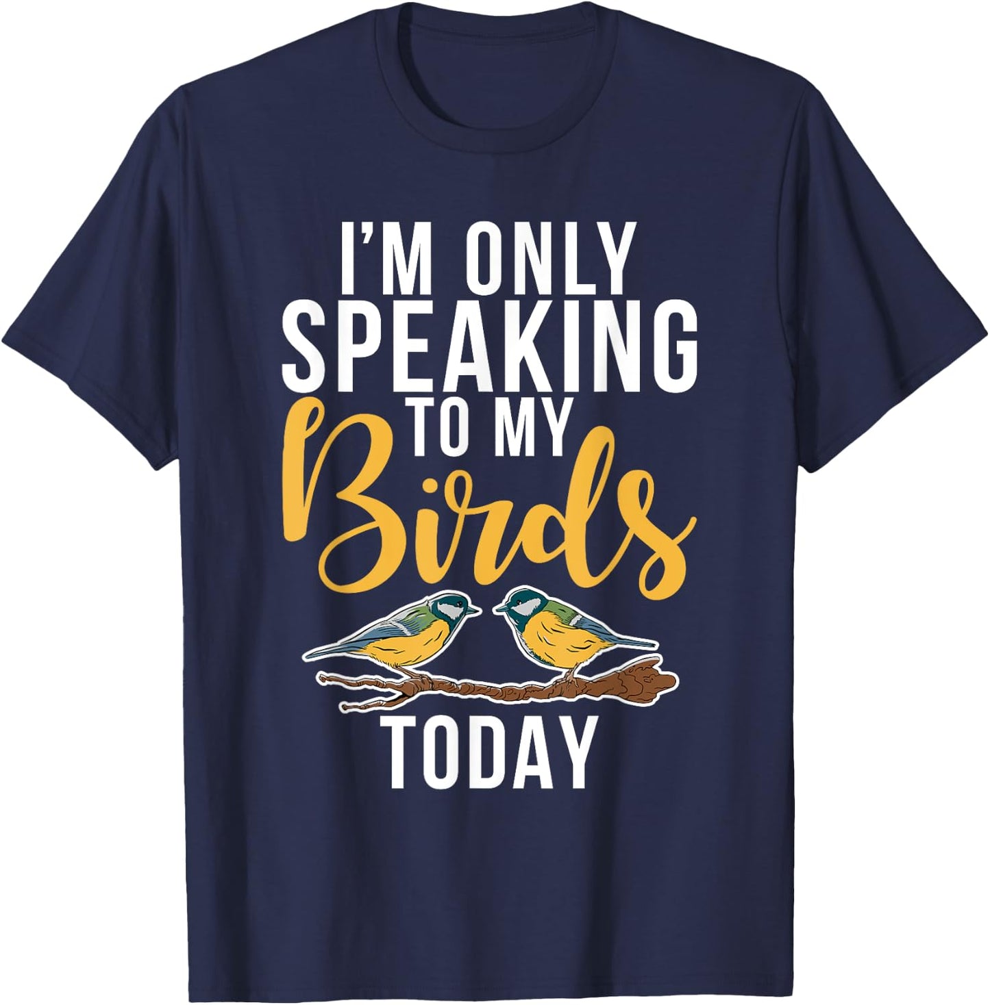 Im only speaking to my Birds today Bird Lover T-Shirt - T-Shirt | Navy