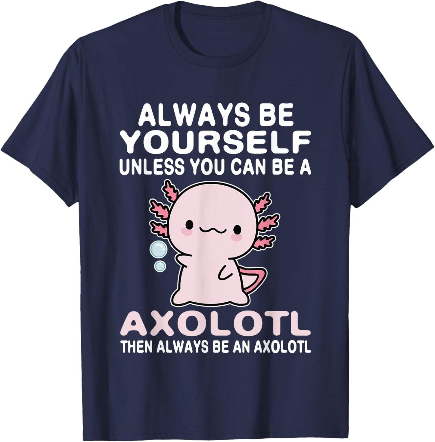 Axolotl Love Always Be Yourself Unless You Can Be An Axolotl T-Shirt - T-Shirt | Navy