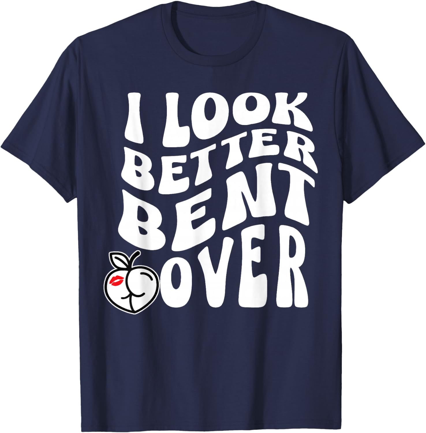 I Look Better Bent Over T-Shirt - T-Shirt | Navy