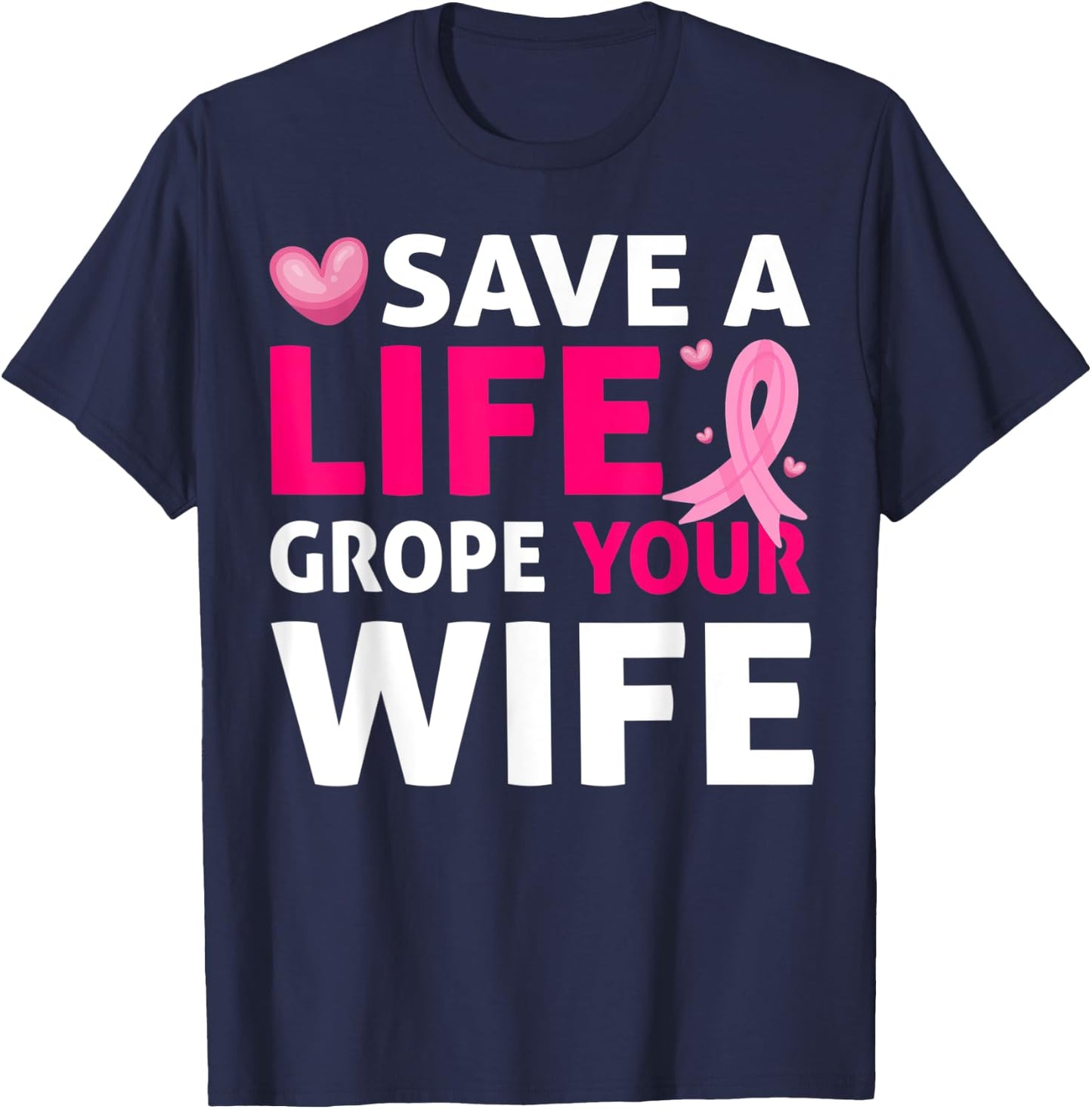 Save A Life Grope Your Wife Breast Cancer Awareness T-Shirt - T-Shirt | Navy