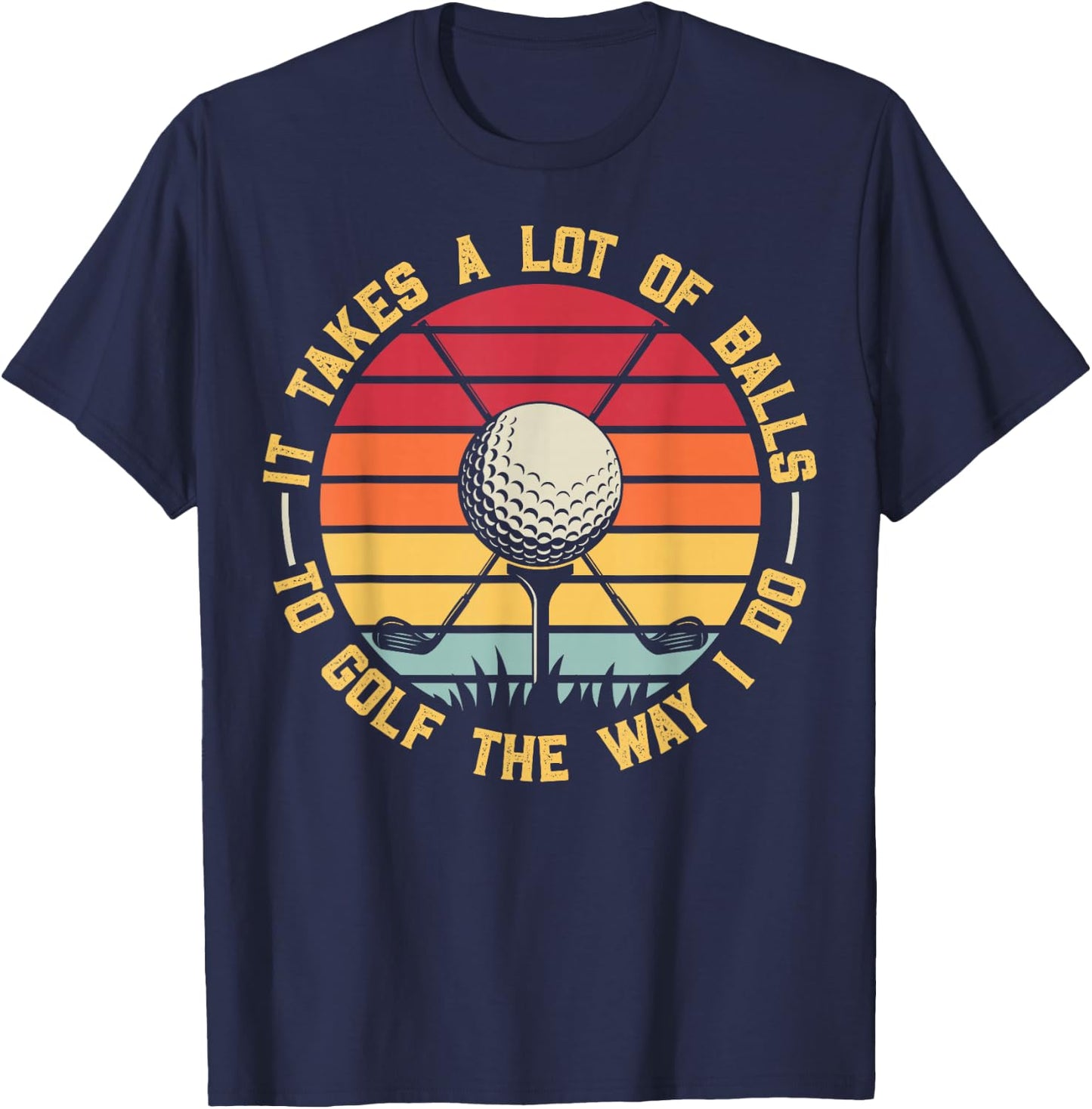 Golfing Lover It Takes A Lot Of Balls To Golf The Way I Do T-Shirt - T-Shirt | Navy