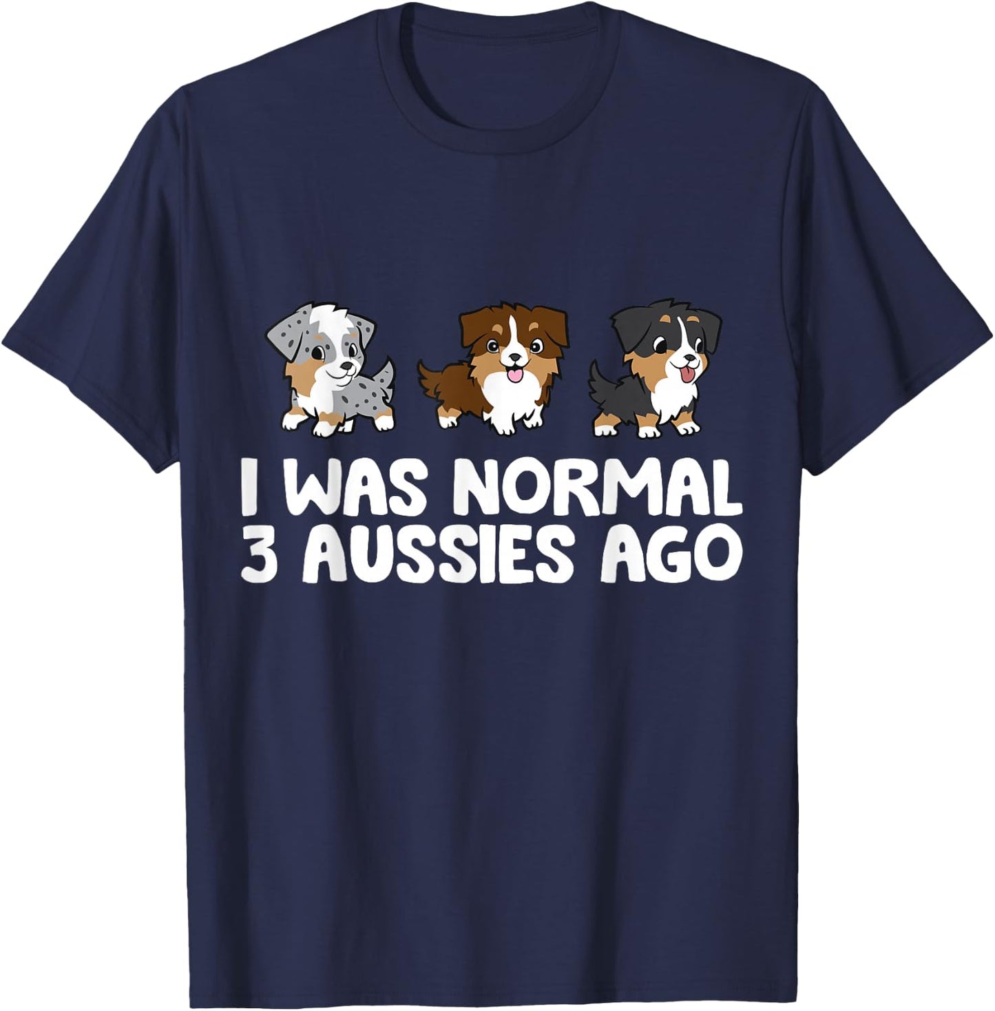 I Was Normal 3 Aussies Ago Funny Australian Shepherd T-Shirt - T-Shirt | Navy