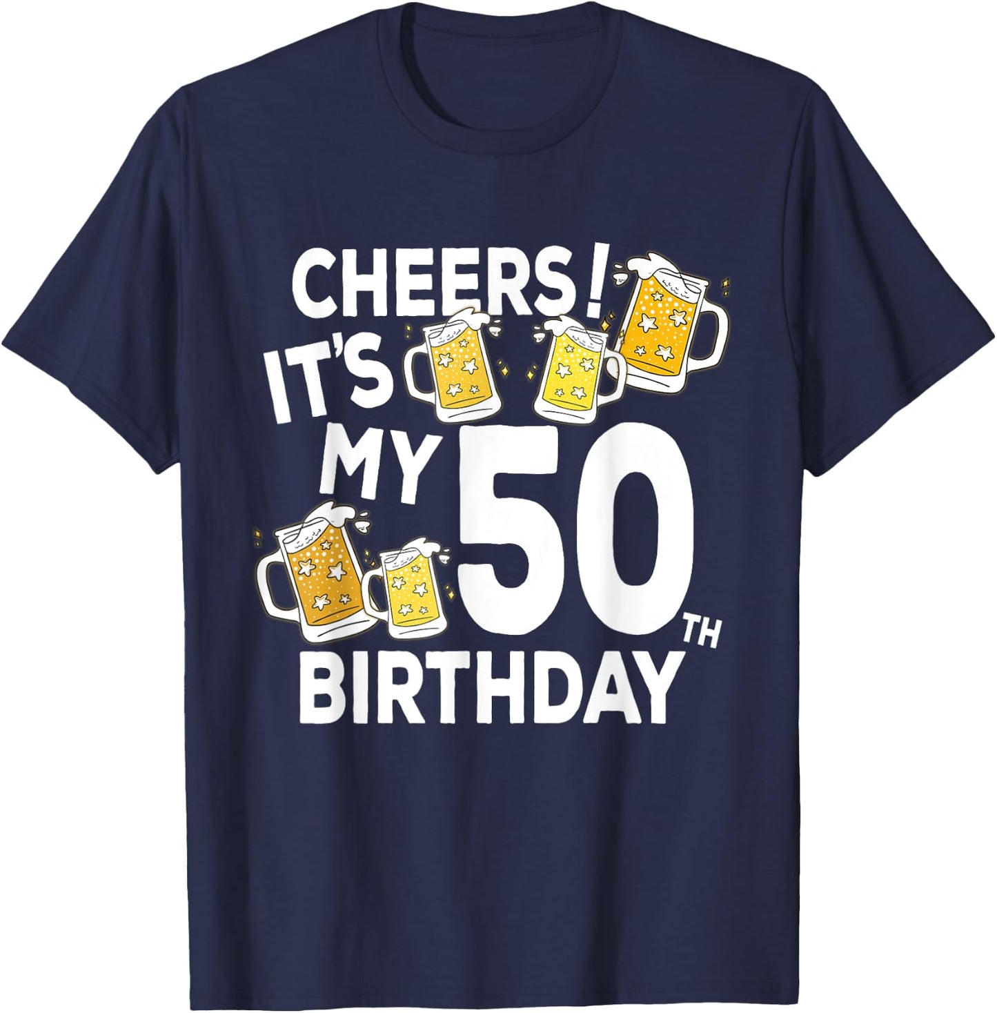 Cheers Its My 50th Birthday Funny Beers Happy Birthday Shirt T-Shirt - T-Shirt | Navy