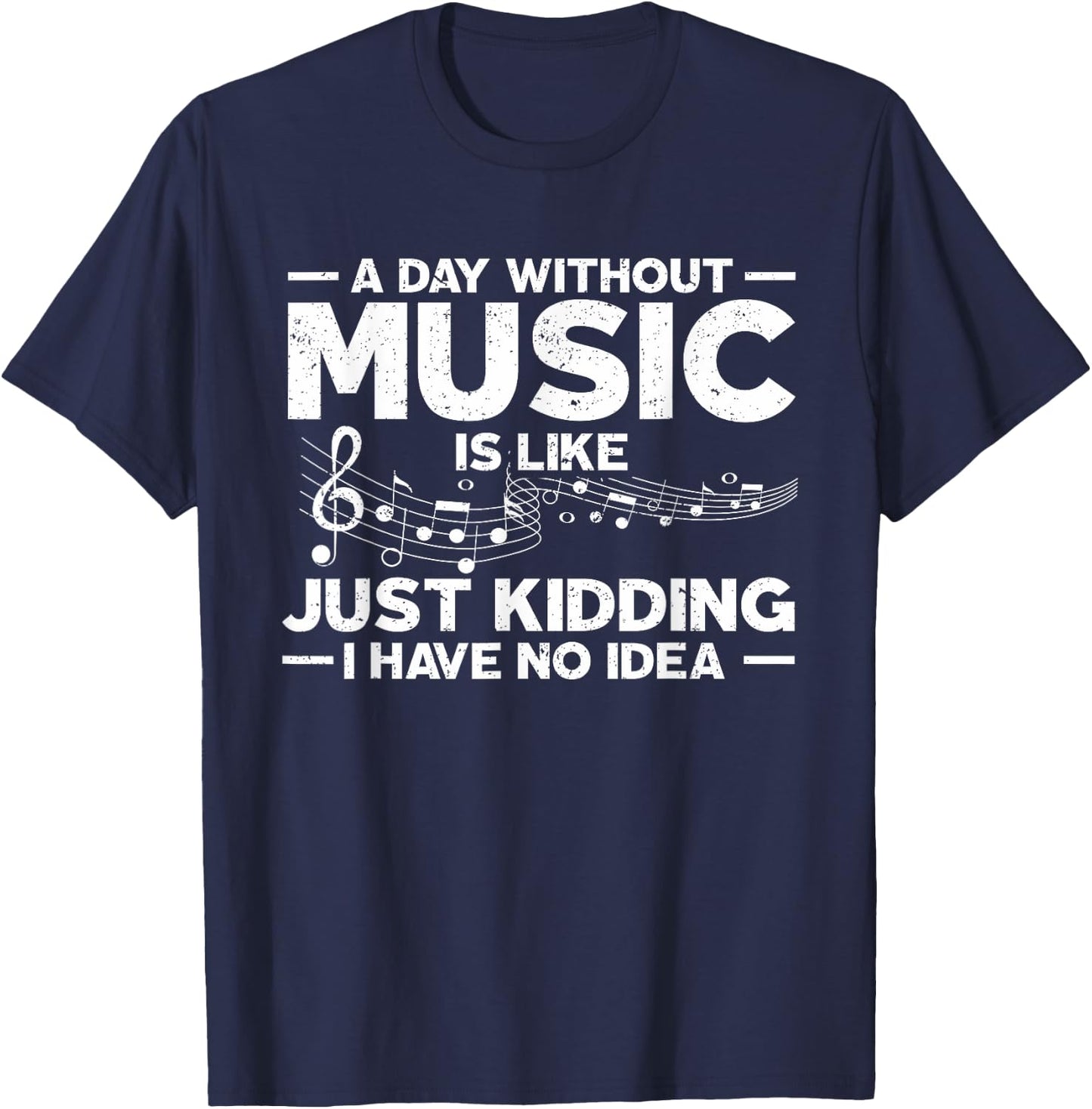 A Day Without Music Is Like Just Kidding I Have No Idea T-Shirt - T-Shirt | Navy
