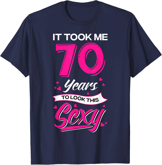 It Took Me 70 Year Old To Look This Sexy 70th Birthday T-Shirt - T-Shirt | Navy