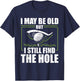 I May Be Old But I Still Find The Hole Retirement Golf T-Shirt - T-Shirt | Navy