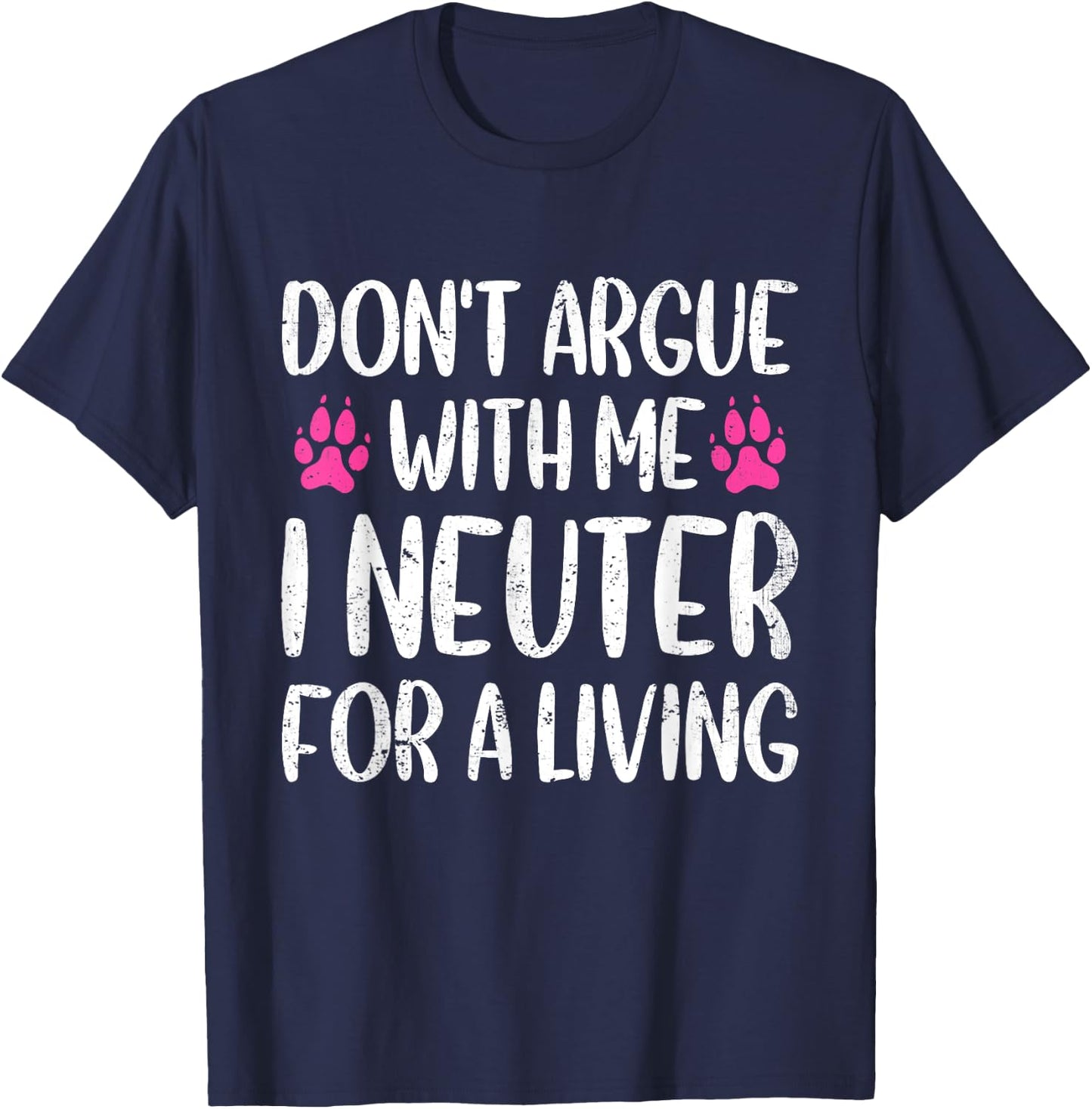 Don't Argue With Me I Neuter For Living Funny Vet Tech Life T-Shirt - T-Shirt | Navy