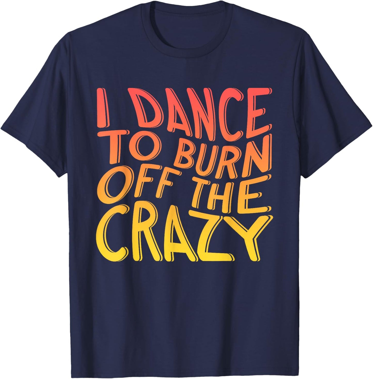 I Dance To Burn Off The Crazy | Dancing Music | Dancer T-Shirt - T-Shirt | Navy