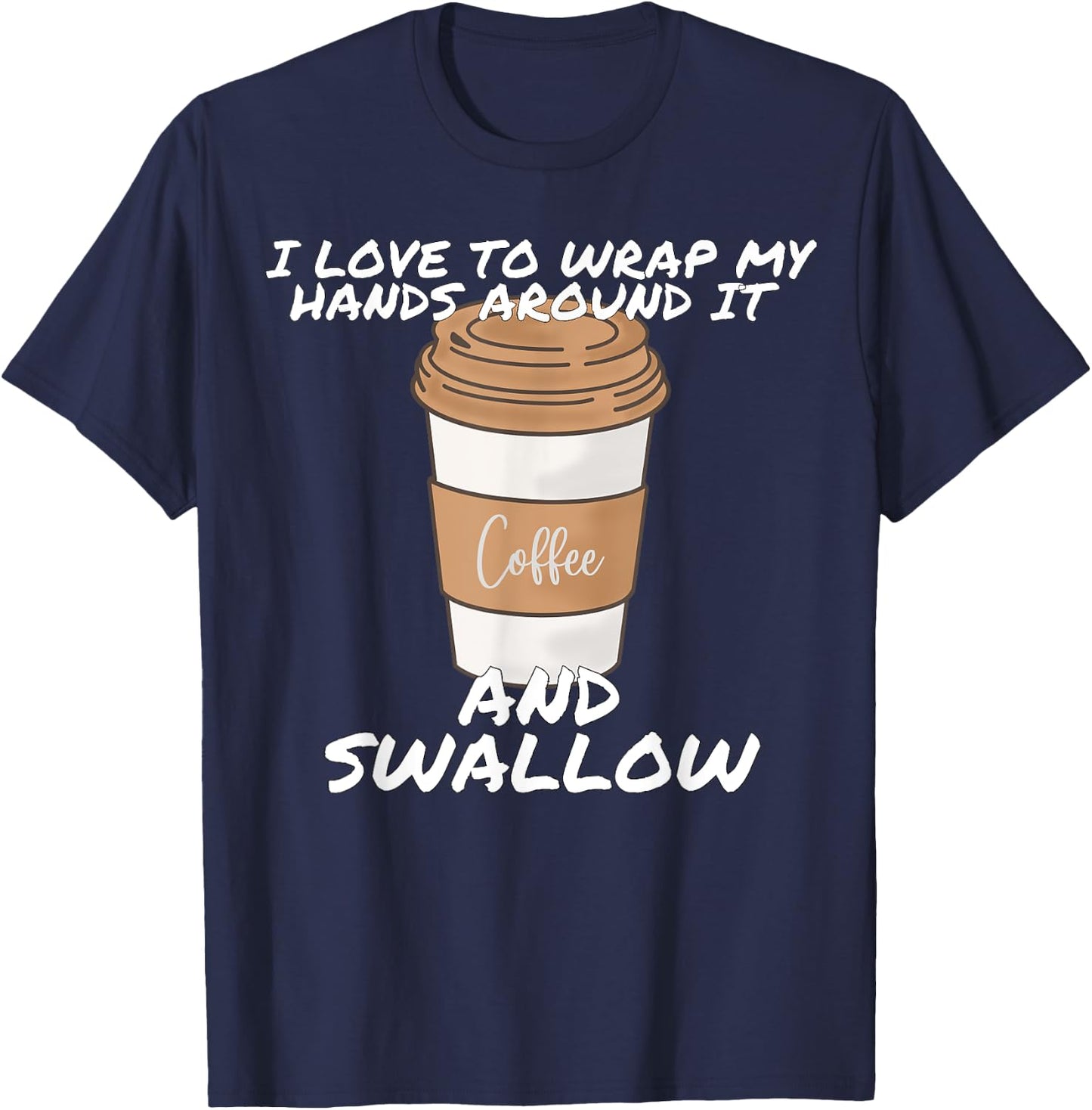 I Love To Wrap My Hands Around It And Swallow T-Shirt - T-Shirt | Navy