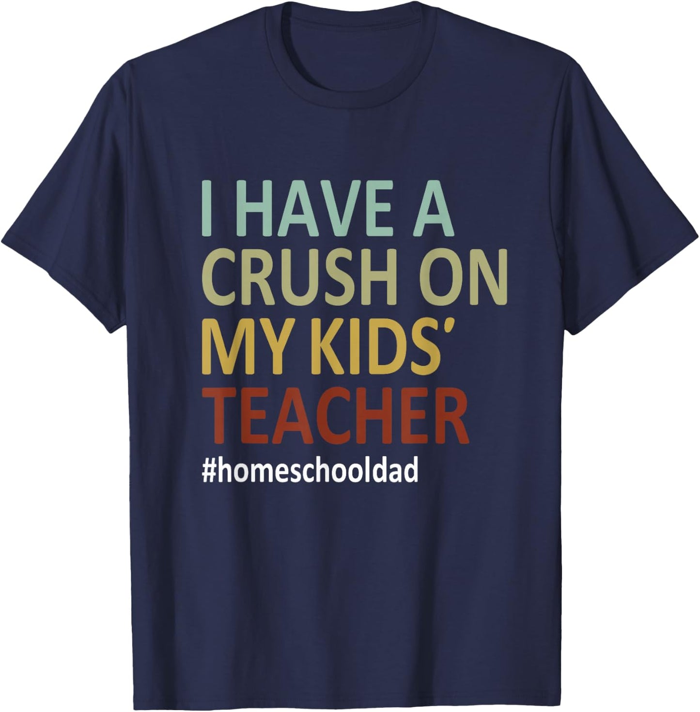 i have a crush on my kids teacher homeschool dad Funny T-Shirt - T-Shirt | Navy