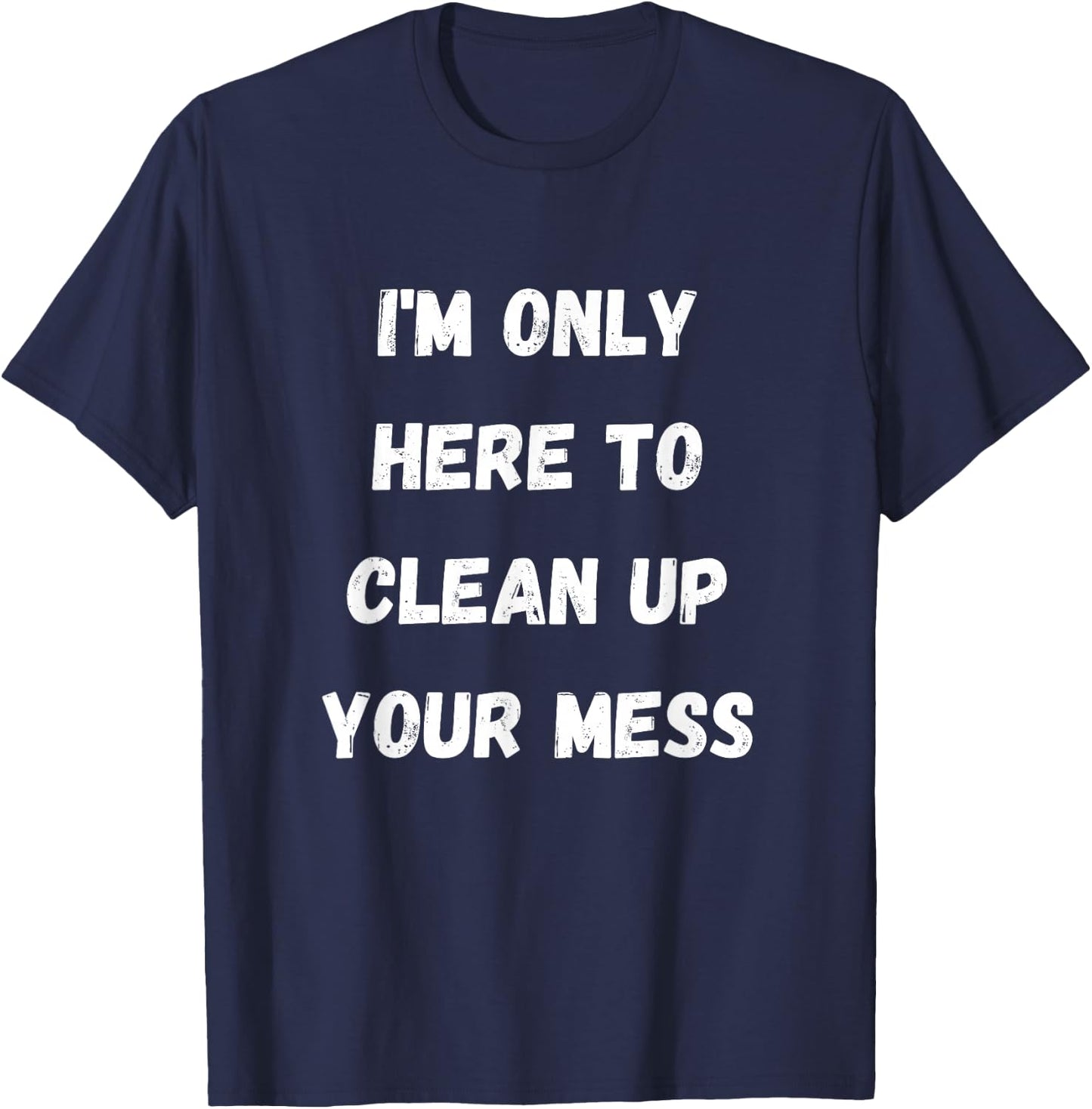 I'm Only Here To Clean Up Your Mess - Housewife Mom T-Shirt - T-Shirt | Navy